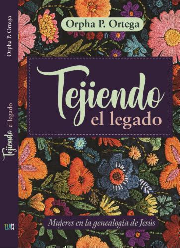 Tejiendo el Legado: Mujeres en la genealogía de Jesús por Orpha P. Ortega.