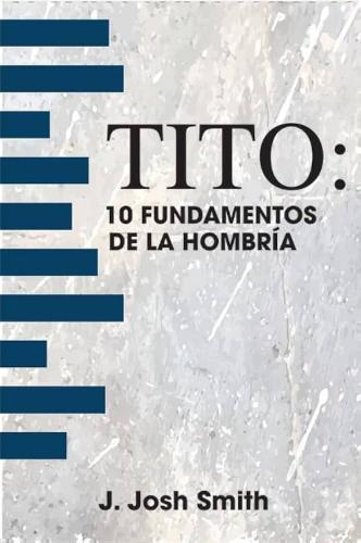 Tito 10 Fundamentos De La Hombria por J. Josh Smith
