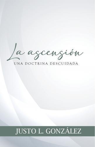 The Ascension: A Neglected Doctrine by Justo L. Gonzalez