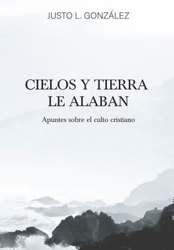 Cielos Y Tierra Le Alaban; Apuntes Sobre El Culto Cristiano por Justo L. Gonzale