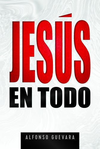 Jesus in All Things: Divine Centrality and Supremacy by Alfonso Guevara