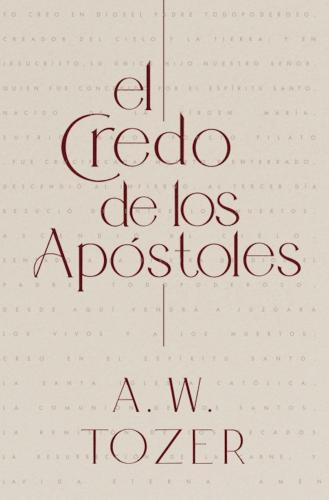 The Apostles' Creed by A. W. Tozer