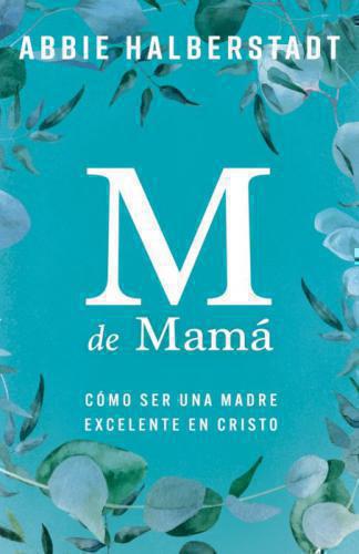 M Is for Mama; How to Be a Stay-at-Home Mom in Christ by Abbie Halberstadt