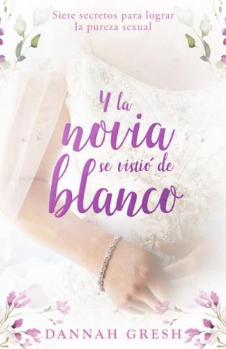 And the Bride Wore White: Seven Secrets to Sexual Purity