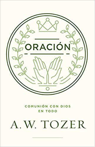 Oración: Comunión con Dios en todo por A. W. TozerOración