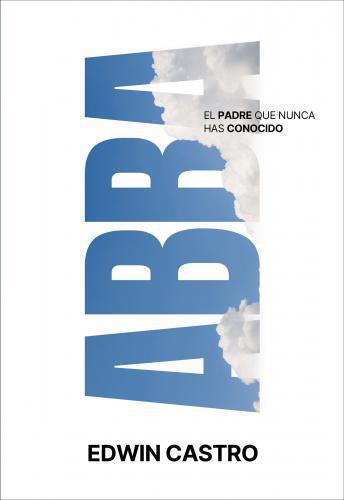 Abba: El Padre que nunca has conocido por Edwin Castro