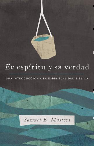 En espíritu y en verdad; una introduccion a la espiritualidad biblica por Samuel