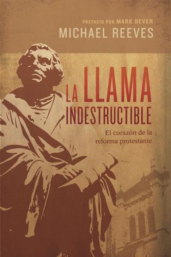 The Indestructible Flame: The Heart of the Protestant Reformation