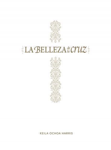 La belleza de la cruz - Estudio bíblico por Keila Ochoa Harris