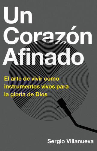 Un Corazón Afinado El arte de vivir como instrumentos vivos para la gloria