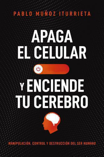 Apaga El Celular y Enciende Tu Cerebro por Pablo Muñoz Iturrieta