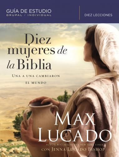 Diez mujeres de la Biblia: Una a una cambiaron el mundo por Max Lucado