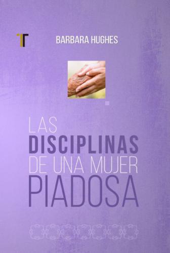 Las Disciplinas De Una Mujer Piadosa por Barbara Hughes
