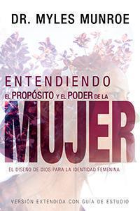 Entendiendo El Proposito y El Poder De La Mujer por Dr. Myles Munroe