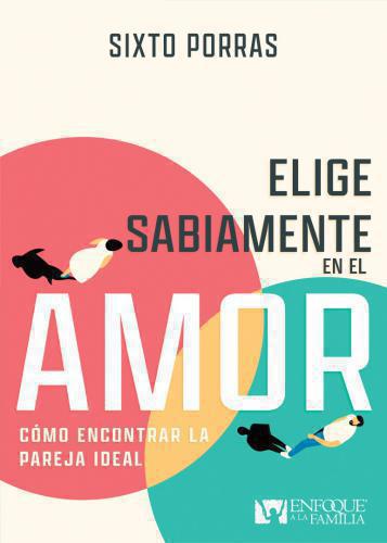 Elige sabiamente en el amor; Cómo encontrar la pareja ideal por Sixto Porras
