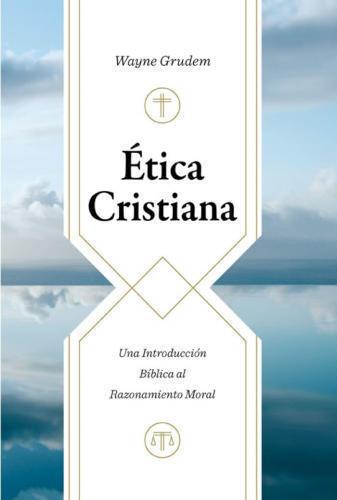 Christian Ethics: An Introduction to Biblical Moral Reasoning by Wayne Grudem