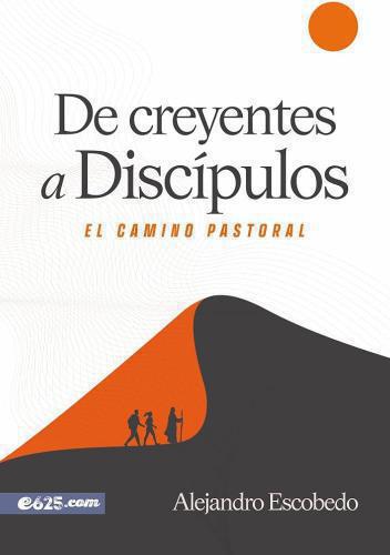 De Creyentes A Discipulos El Camino Pastoral por Alejandro Escobedo