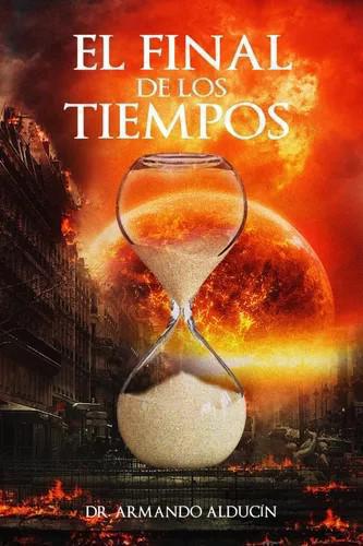 El Final De Los Tiempos por Dr Armando Alducin