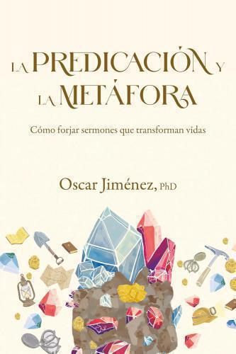La Predicación y la Metáfora: Cómo crear sermones que forjan vidas