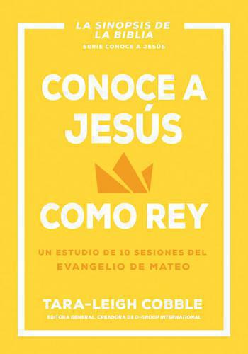 Conoce A Jesús Cómo Rey; Estudio de 10 Sesiones Del Evangelio de Mateo