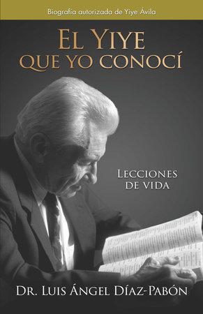 El Yiye Que Yo Conoci, Lecciones De Vida por Dr. Luis Angle Diaz-Pabon