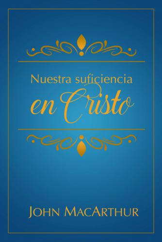 Nuestra Suficiencia En Cristo por John MacArthur