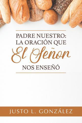 Padre Nuestro: la Oración que el Señor nos Enseñó por Justo L. Gonzalez