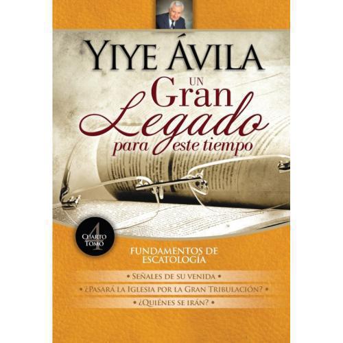 Un Gran Legado Para Este Tiempo, Fundamentos De Escatologia, Tomo 4 por Yiye Avi