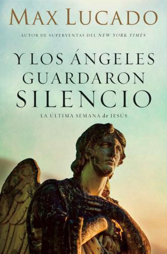Y los Angeles guardaron silencio, la ultima semana de Jesus por Max Lucado