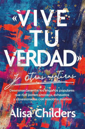 Vive Tu Verdad Y Otras Mentiras por Alisa Childers