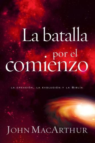 Batalla Por El Comienza; la creacion, la evolucion y la biblia por John Macarthu