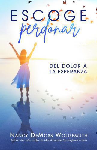 Escoge Perdonar; del dolor a la esperanza por Nancy Demoss Wolgemuth