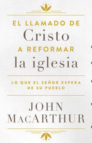 El Llamado de Cristo a Reformar la Iglesia por John MacArthur