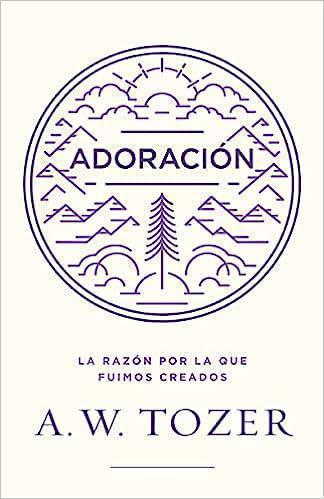 Adoración: La razón por la que fuimos creados por A. W Tozer