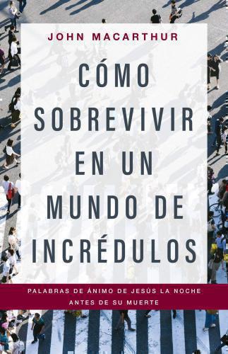 Cómo Sobrevivir En Un Mundo de Incrédulos por John Macarthur