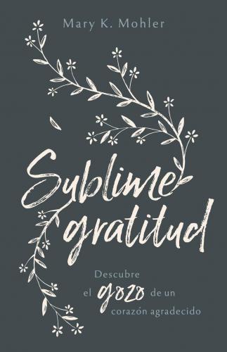 Sublime gratitud: Descubre el gozo de un corazón agradecido