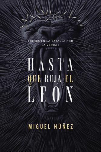 Hasta que ruja el León: Firmes en la batalla por la verdad por Miguel Nuñez