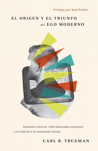 El origen y el Triunfo del ego moderno - Carl R. Trueman