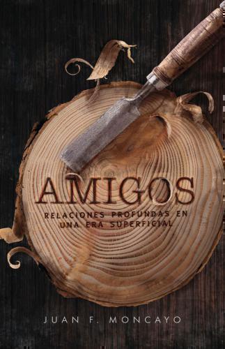Amigos; Relaciones Profundas En Una Era Superficial - Juan F. Moncayo