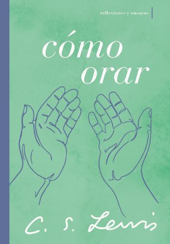 Cómo orar: Reflexiones y ensayos por C. S Lewis