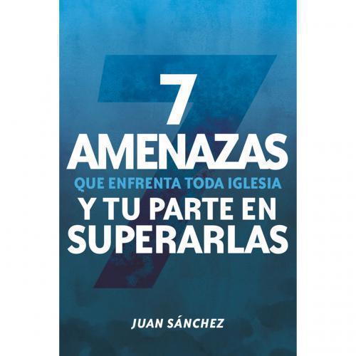 7 Amenazas Que Enfrenta Toda Iglesia y Tu Parte En Superarlas por Juan Sánchez