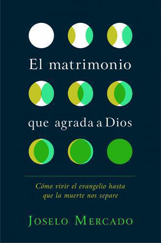 El matrimonio que agrada a Dios: Cómo vivir el evangelio hasta que la muerte nos
