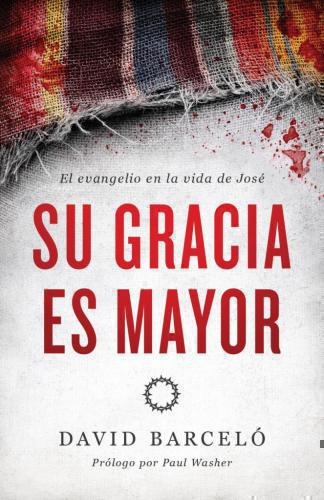 Su Gracia Es Mayor, El Evangelio En La Vida De José por David Barcelo