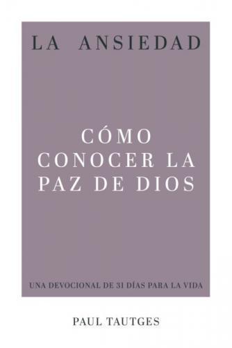 La ansiedad: Cómo conocer la paz de Dios por Paul Tautges