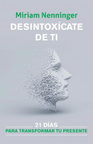 Desintoxicate de ti; 21 dias para transformar tu presente por Miriam Nenninger