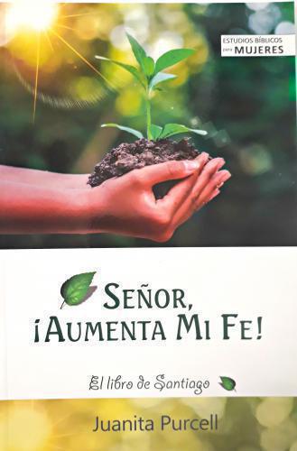 Señor, ¡Aumenta mi fe! - Estudio Biblico del Libro de Santiago - Juanita Purce