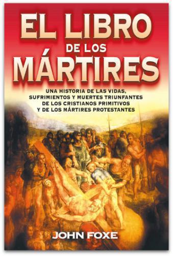 El libro de los mártires: Una historia de las vidas, sufrimientos y muertes ...
