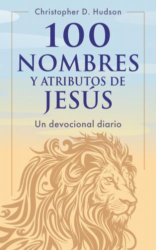 100 nombres y atributos de Jesús: Un devocional diario por Christopher D. Hudson