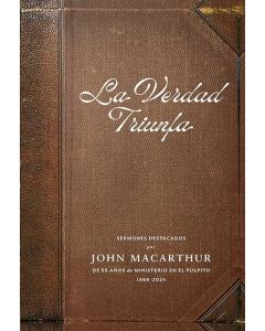 La Verdad Triunfa; Sermones Destacados, 55 Años De Miniserio En El Pulpito por John Macarthur
