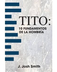 Tito 10 Fundamentos De La Hombria por J. Josh Smith